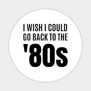 I Wish I Could Go Back to the 80s Magnet